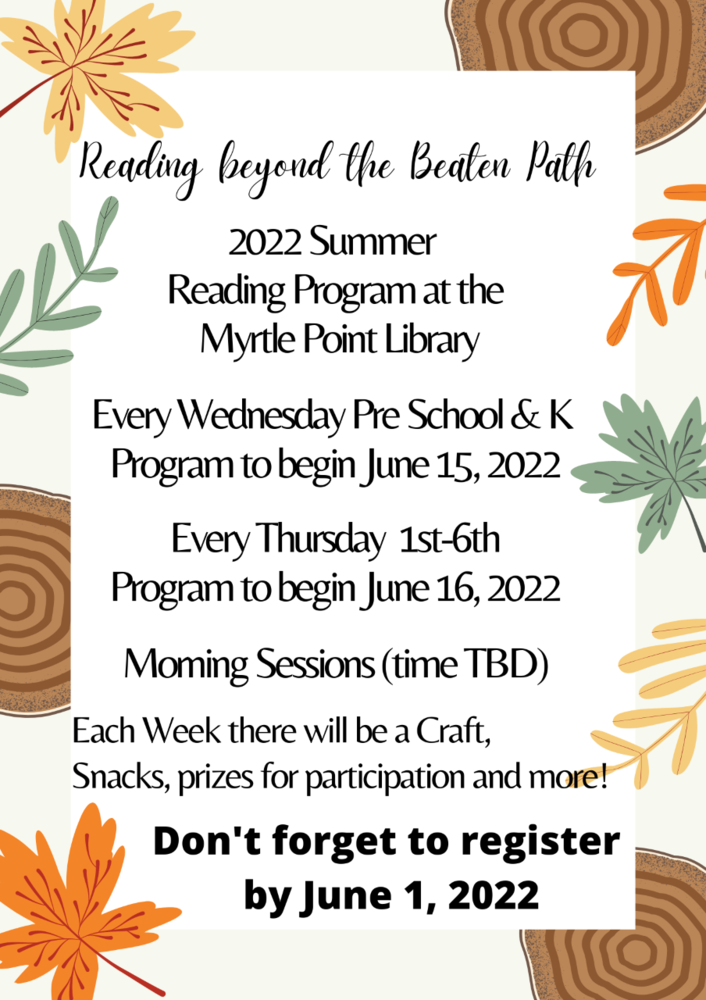 Reading beyond the beaten path 2022 summer reading program at the myrtle Point Library. Every Wednesday preschool and kindergarten program to begin June 15th, 2022. Every Thursday  first through sixth grade program to begin June 16th, 2022. Morning sessions time to be determined. Each week there will be a craft, snacks, prizes for participation and more! Don't forget to register by June first, 2022