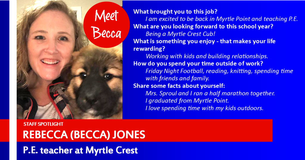 Becca Jones and puppy.What brought you to this job?  I am excited to be back in Myrtle Point and teaching P.E.  What are you looking forward to this school year?  Being a Myrtle Crest Cub! What is something you enjoy - that makes your life  rewarding?  Working with kids and building relationships.  How do you spend your time outside of work? Friday Night Football, reading, knitting, spending time with friends and family. Share some facts about yourself: Mrs. Sproul and I ran a half marathon together.  I graduated from Myrtle Point.  I love spending time with my kids outdoors. 